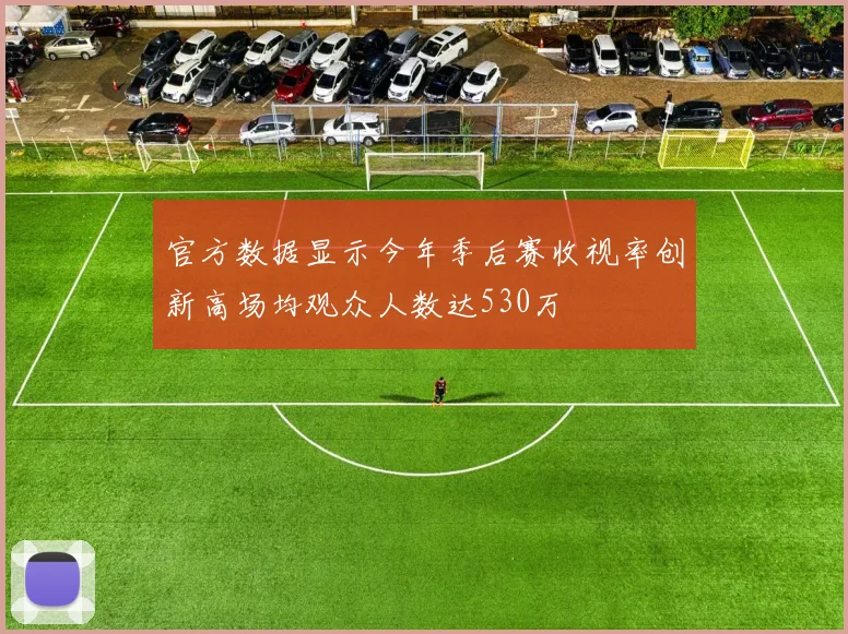 官方数据显示今年季后赛收视率创新高场均观众人数达530万
