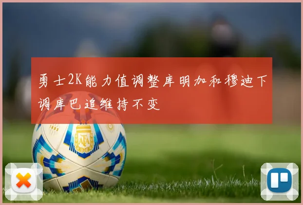勇士2K能力值调整库明加和穆迪下调库巴追维持不变