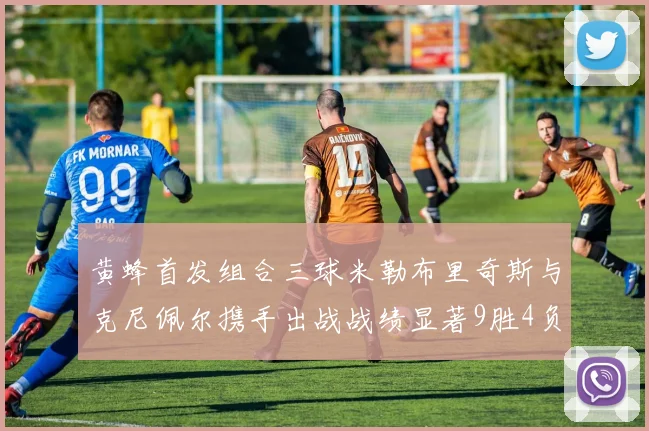黄蜂首发组合三球米勒布里奇斯与克尼佩尔携手出战战绩显著9胜4负