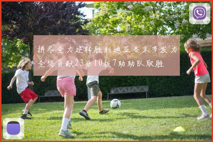 拼尽全力逆转胜利迪亚洛末节发力全场贡献23分10板7助助队取胜